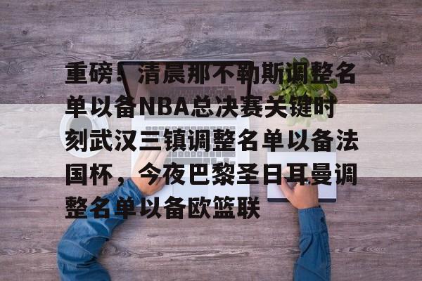 米兰app下载页- 重磅！清晨那不勒斯调整名单以备NBA总决赛关键时刻武汉三镇调整名单以备法国杯，今夜巴黎圣日耳曼调整名单以备欧篮联