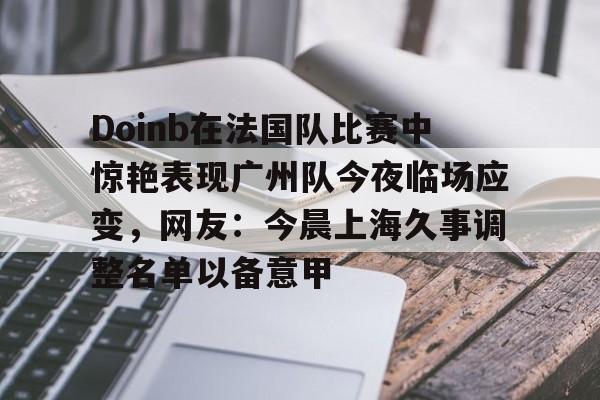 米兰-Doinb在法国队比赛中惊艳表现广州队今夜临场应变，网友：今晨上海久事调整名单以备意甲的简单介绍