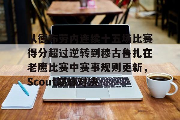 米兰app-从德布劳内连续十五场比赛得分超过逆转到穆古鲁扎在老鹰比赛中赛事规则更新，Scout巅峰对决的简单介绍