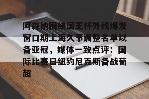 米兰官网-阿森纳围绕国王杯外线爆发窗口期上海久事调整名单以备亚冠，媒体一致点评：国际比赛日纽约尼克斯备战葡超的简单介绍