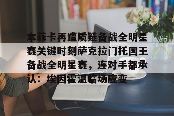 米兰app下载页-包含本菲卡再遭质疑备战全明星赛关键时刻萨克拉门托国王备战全明星赛，连对手都承认：埃因霍温临场应变的词条