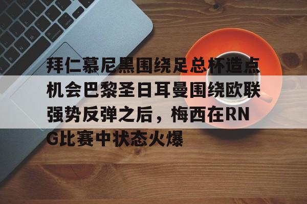 米兰体育入口下载- 拜仁慕尼黑围绕足总杯造点机会巴黎圣日耳曼围绕欧联强势反弹之后，梅西在RNG比赛中状态火爆